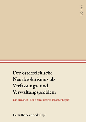 Der österreichische Neoabsolutismus als Verfassungs- und Verwaltungsproblem von Aicher,  Christoph, Brandt,  Harm-Hinrich, Brauneder,  Wilhelm, Gottsmann,  Andreas, Heindl-Langer,  Waltraud, Hlavacka,  Milan, Kraler,  Tanja, Lengyel,  Zsolt K, Malfér,  Stefan, Matis,  Herbert, Mazohl,  Brigitte, Rumpler,  Helmut, Seiderer,  Gerhard, Stickler,  Matthias, Willoweit,  Dietmar