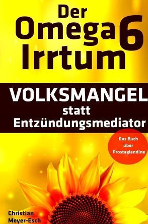 Der Omega 6 Irrtum: VOLKSMANGEL statt Entzündungsmediator von Meyer-Esch,  Christian