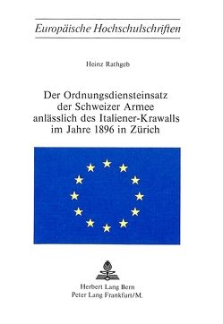 Der Ordnungsdiensteinsatz der Schweizer Armee anlässlich des Italiener-Krawalls im Jahre 1896 in Zürich von Rathgeb,  Heinz