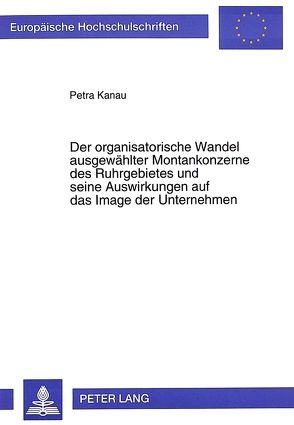 Der organisatorische Wandel ausgewählter Montankonzerne des Ruhrgebietes und seine Auswirkungen auf das Image der Unternehmen von Kanau,  Petra