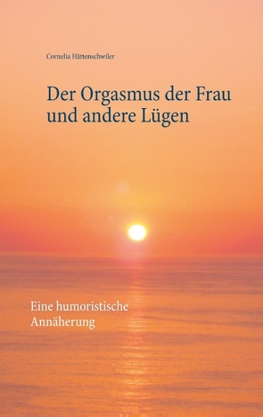 Der Orgasmus der Frau und andere Lügen von Hättenschwiler,  Cornelia