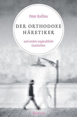 Der orthodoxe Häretiker und andere unglaubliche Geschichten von Bruns,  Andreas, Rollins,  Peter