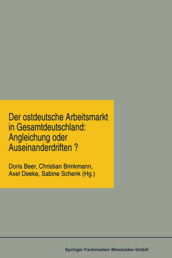 Der ostdeutsche Arbeitsmarkt in Gesamtdeutschland: Angleichung oder Auseinanderdriften? von Beer,  Doris, Brinkmann,  Christian, Deeke,  Axel, Schenk,  Sabine