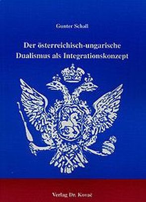 Der österreichisch-ungarische Dualismus als Integrationskonzept von Schall,  Gunter