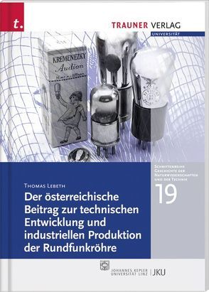 Der österreichische Beitrag zur technischen Entwicklung und industriellen Produktion der Rundfunkröhre von Lebeth,  Thomas, Pichler,  Franz