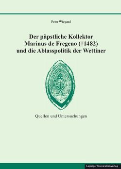 Der päpstliche Kollektor Marinus de Fregeno († 1482) und die Ablasspolitik der Wettiner von Wiegand,  Peter