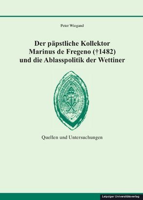 Der päpstliche Kollektor Marinus de Fregeno († 1482) und die Ablasspolitik der Wettiner von Wiegand,  Peter