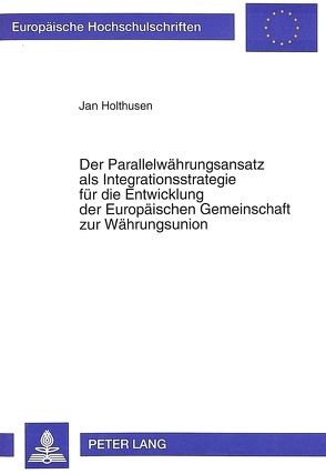 Der Parallelwährungsansatz als Integrationsstrategie für die Entwicklung der Europäischen Gemeinschaft zur Währungsunion von Holthusen,  Jan