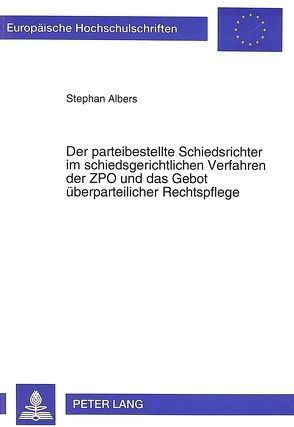 Der parteibestellte Schiedsrichter im schiedsgerichtlichen Verfahren der ZPO und das Gebot überparteilicher Rechtspflege von Albers,  Stephan