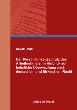 Der Persönlichkeitsschutz des Arbeitnehmers im Hinblick auf heimliche Überwachung nach deutschem und türkischem Recht von Dede,  Sevda