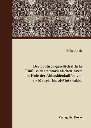 Der politisch-gesellschaftliche Einfluss der nestorianischen Ärzte am Hofe der Abbasidenkalifen von al-Mansur bis al-Mutawakkil von Abele,  Silke, Halm,  Heinz