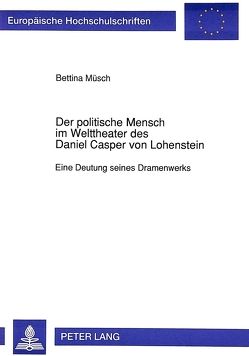 Der politische Mensch im Welttheater des Daniel Casper von Lohenstein von Müsch,  Bettina