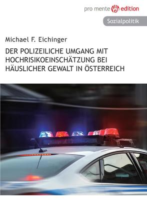 Der polizeiliche Umgang mit Hochrisikoeinschätzung bei häuslicher Gewalt in Österreich von Eichinger,  Michael F.