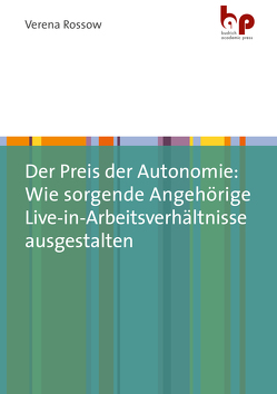 Der Preis der Autonomie: Wie sorgende Angehörige Live-in-Arbeitsverhältnisse ausgestalten von Rossow,  Verena