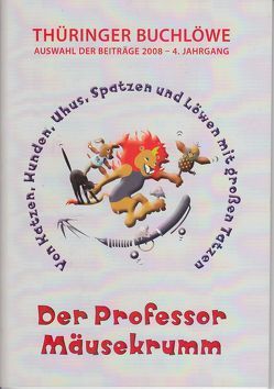 Thüringer Buchlöwe / Der Professor Mäusekrumm von Bock,  Adrian, Dube,  Burkhard, Faulstich,  Sabine, Henschel,  Julia, Jacob,  Julia, Kienel,  Robert, Literarische Gesellschaft Thüringen e.V., Loidolt,  Florian, Lux,  Sabine, Müller,  Bernward, Salin,  Rosalinde, von Trott zu Solz,  Helene