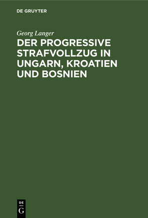 Der progressive Strafvollzug in Ungarn, Kroatien und Bosnien von Langer,  Georg