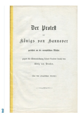 Der Protest des Königs von Hannover gerichtet an die europäischen Mächte gegen die Einverleibung seines Landes durch den König von Preußen. von Georg V. König von Hannover,  königlicher Prinz von Großbritannien und Irland,  Herzog von Cumberland,  Herzog zu Braunschweig und Lüneburg,  Georg Friedrich Alexander Karl Ernst August, Graf von Platen zu Hallermund,  Adolf Ludwig Karl, Ottermanns,  Stefan