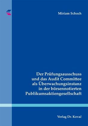 Der Prüfungsausschuss und das Audit Committee als Überwachungsinstanz in der börsennotierten Publikumsaktiengesellschaft von Schoch,  Miriam