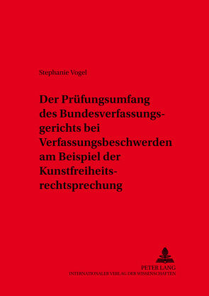 Der Prüfungsumfang des Bundesverfassungsgerichts bei Verfassungsbeschwerden am Beispiel der Kunstfreiheitsrechtsprechung von Vogel,  Stephanie