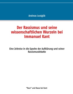 Der Rassismus und seine wissenschaftlichen Wurzeln bei Immanuel Kant von Leutgöb,  Andreas