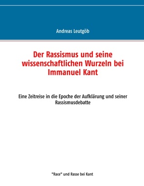 Der Rassismus und seine wissenschaftlichen Wurzeln bei Immanuel Kant von Leutgöb,  Andreas