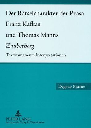 Der Rätselcharakter der Prosa Franz Kafkas und Thomas Manns «Zauberberg» von Fischer,  Dagmar