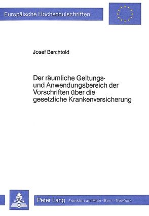 Der räumliche Geltungs- und Anwendungsbereich der Vorschriften über die gesetzliche Krankenversicherung von Berchtold,  Josef