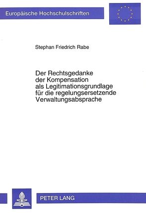 Der Rechtsgedanke der Kompensation als Legitimationsgrundlage für die regelungsersetzende Verwaltungsabsprache von Rabe,  Stephan F.