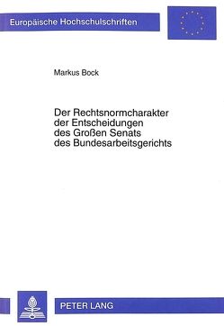 Der Rechtsnormcharakter der Entscheidungen des Großen Senats des Bundesarbeitsgerichts von Bock,  Markus