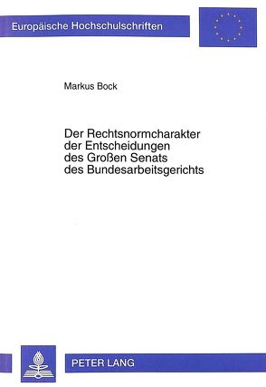 Der Rechtsnormcharakter der Entscheidungen des Großen Senats des Bundesarbeitsgerichts von Bock,  Markus