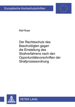 Der Rechtsschutz des Beschuldigten gegen die Einstellung des Strafverfahrens nach den Opportunitätsvorschriften der Strafprozessordnung von Rose,  Ralf