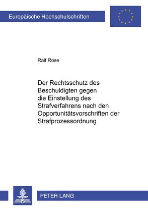 Der Rechtsschutz des Beschuldigten gegen die Einstellung des Strafverfahrens nach den Opportunitätsvorschriften der Strafprozessordnung von Rose,  Ralf