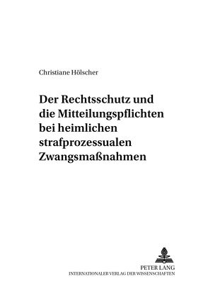 Der Rechtsschutz und die Mitteilungspflichten bei heimlichen strafprozessualen Zwangsmaßnahmen von Hölscher,  Christiane