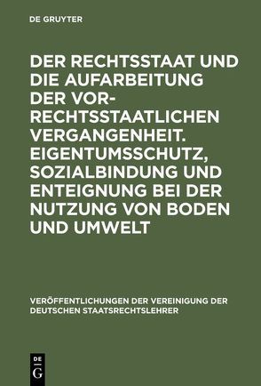 Der Rechtsstaat und die Aufarbeitung der vor-rechtsstaatlichen Vergangenheit. Eigentumsschutz, Sozialbindung und Enteignung bei der Nutzung von Boden und Umwelt von Berg,  Wilfried, Ehlers,  Dirk, Hänni,  Peter, Pieroth,  Bodo, Rill,  Heinz Peter, Starck,  Christian