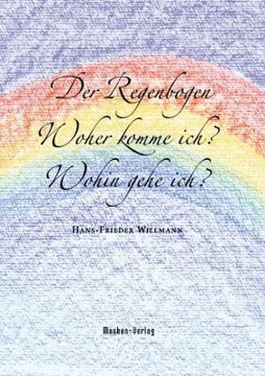 Der Regenbogen – Woher komme ich? Wohin gehe ich? von Willmann,  Hans F