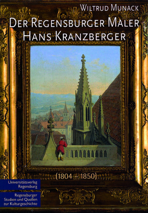 Der Regensburger Maler Hans Kranzberger (1804 – 1850) von Munack,  Wiltrud