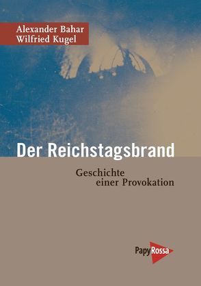 Der Reichstagsbrand von Bahar,  Alexander, Kugel,  Wilfried