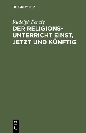 Der Religionsunterricht einst, jetzt und künftig von Penzig,  Rudolph