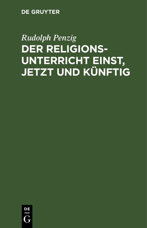 Der Religionsunterricht einst, jetzt und künftig von Penzig,  Rudolph