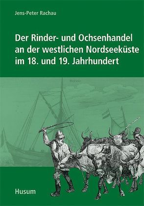 Der Rinder- und Ochsenhandel an der westlichen Nordseeküste im 18. und 19. Jahrhundert von Rachau,  Jens-Peter