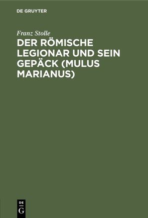 Der römische Legionar und sein Gepäck (Mulus Marianus) von Stolle,  Franz