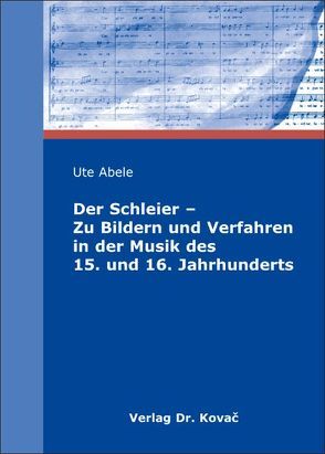 Der Schleier – Zu Bildern und Verfahren in der Musik des 15. und 16. Jahrhunderts von Abele,  Ute