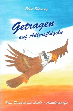 Der Schrei ins Leben – Vom Dunkel ins Licht / Getragen auf Adlersflügeln von Blessing,  Elke