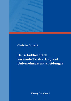 Der schuldrechtlich wirkende Tarifvertrag und Unternehmensentscheidungen von Strunck,  Christian