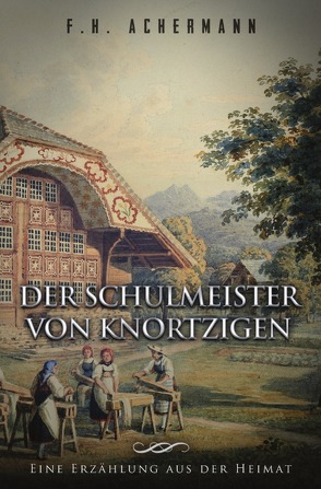 Der Schulmeister von Knortzigen von Achermann,  Franz Heinrich, Stoll,  Carl