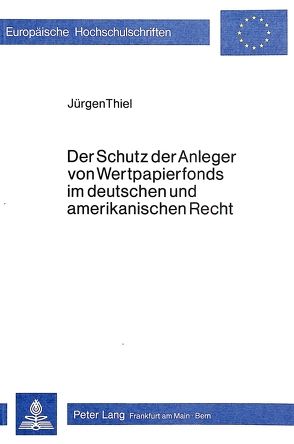 Der Schutz der Anleger von Wertpapierfonds im deutschen und amerikanischen Recht von Thiel,  Jürgen