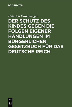 Der Schutz des Kindes gegen die Folgen eigener Handlungen im Bürgerlichen Gesetzbuch für das Deutsche Reich von Dittenberger,  Heinrich