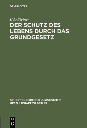 Der Schutz des Lebens durch das Grundgesetz von Steiner,  Udo