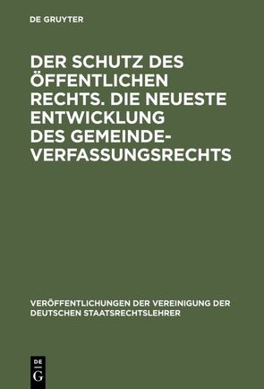 Der Schutz des öffentlichen Rechts. Die neueste Entwicklung des Gemeindeverfassungsrechts von Helfritz,  Hans, Jellinek,  Walter, Köhler,  Ludwig von, Lassar,  Gerhard, Stier-Somlo,  Fritz