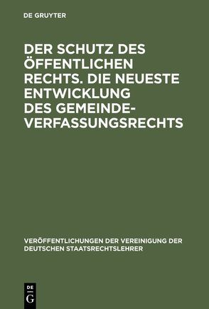 Der Schutz des öffentlichen Rechts. Die neueste Entwicklung des Gemeindeverfassungsrechts von Helfritz,  Hans, Jellinek,  Walter, Köhler,  Ludwig von, Lassar,  Gerhard, Stier-Somlo,  Fritz